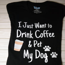 Load image into Gallery viewer, Black shirt &quot;I Just Want to Drink Coffee &amp; Pet My Dog&quot; with coffee cup and paw print

