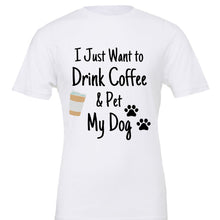 Load image into Gallery viewer, White shirt &quot;I Just Want to Drink Coffee &amp; Pet My Dog&quot; with coffee cup and paw print
